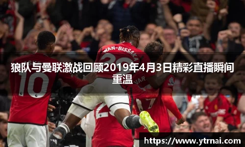 狼队与曼联激战回顾2019年4月3日精彩直播瞬间重温